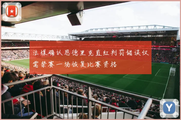 法媒确认恩德里克直红判罚错误仅需禁赛一场恢复比赛资格