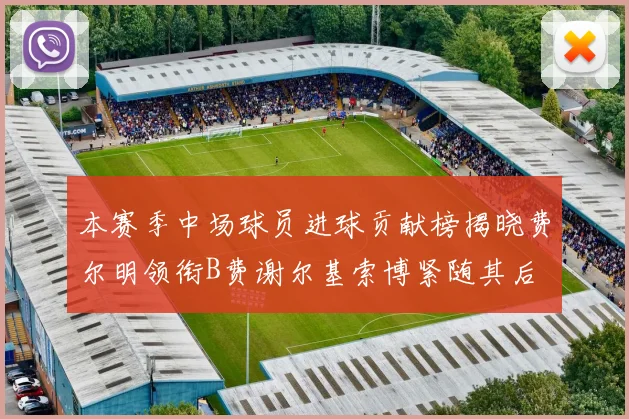 本赛季中场球员进球贡献榜揭晓费尔明领衔B费谢尔基索博紧随其后