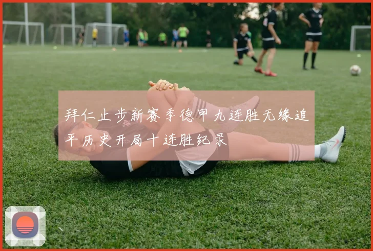 拜仁止步新赛季德甲九连胜无缘追平历史开局十连胜纪录