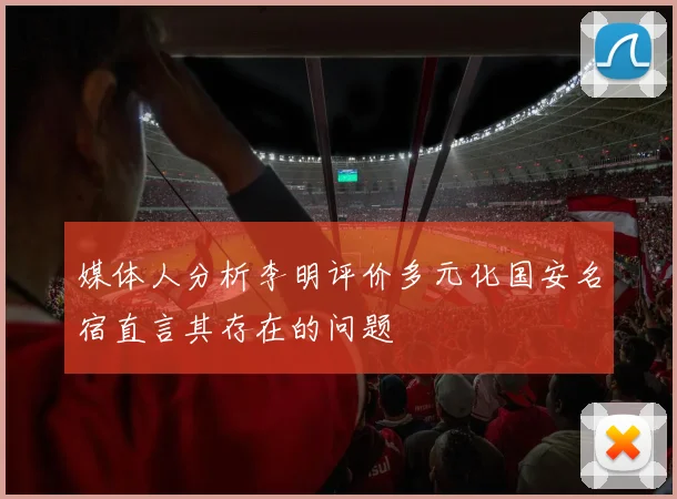 媒体人分析李明评价多元化国安名宿直言其存在的问题