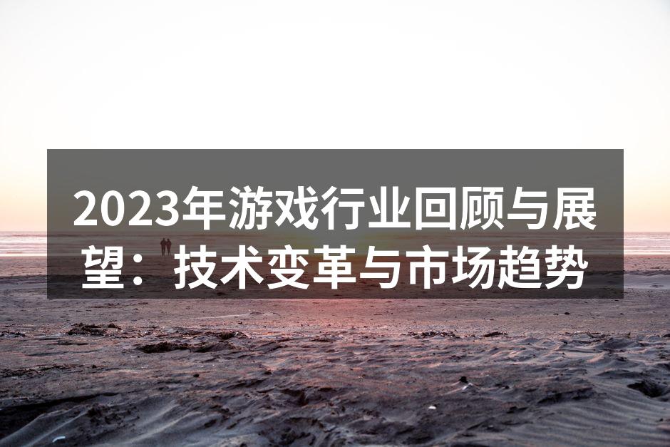 2023年游戏行业回顾与展望：技术变革与市场趋势