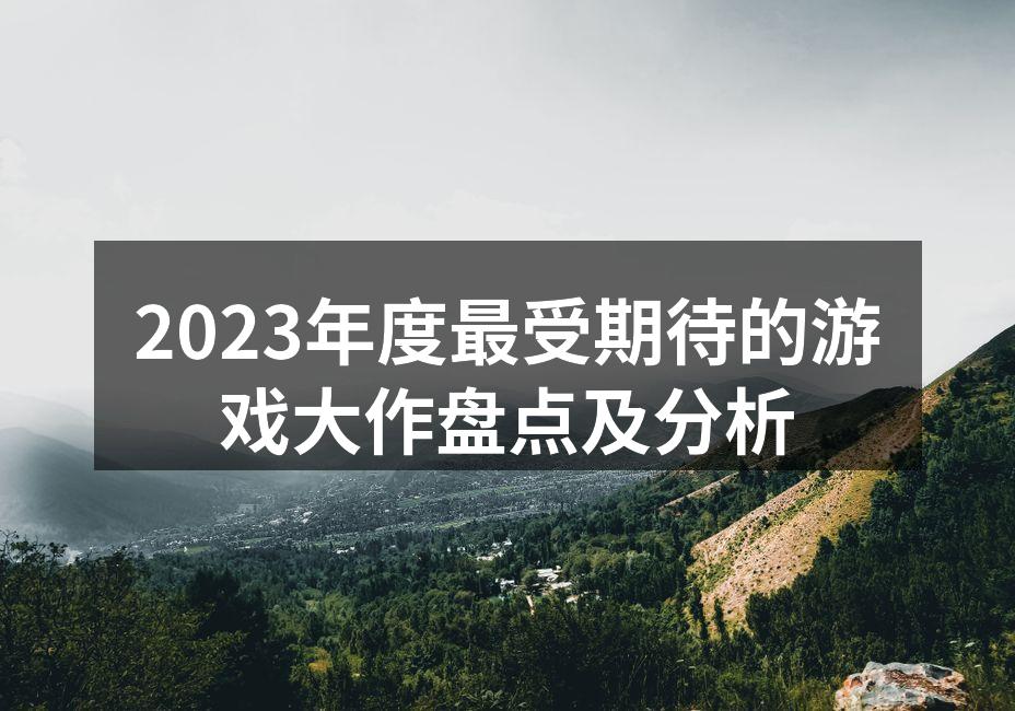 2023年度最受期待的游戏大作盘点及分析