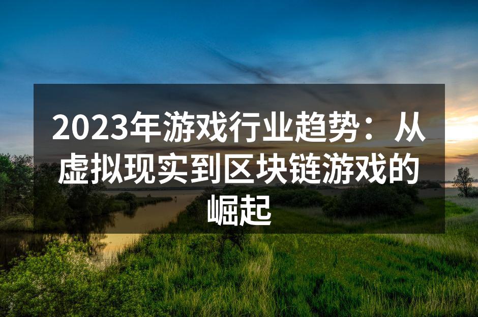 2023年游戏行业趋势：从虚拟现实到区块链游戏的崛起