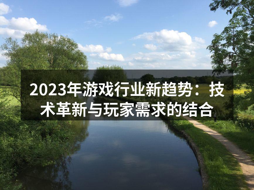 2023年游戏行业新趋势：技术革新与玩家需求的结合